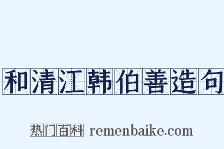 和清江韩伯善造句是什么意思的图片